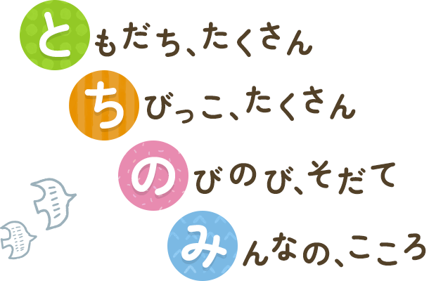 ともだち、たくさん ちびっこ、たくさん のびのび、そだて みんなの、こころ