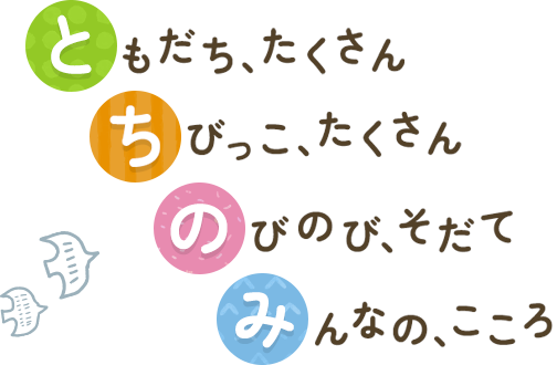 ともだち、たくさん ちびっこ、たくさん のびのび、そだて みんなの、こころ